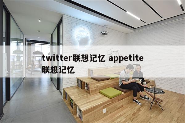 twitter联想记忆 appetite联想记忆