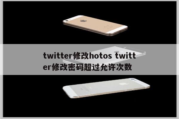 twitter修改hotos twitter修改密码超过允许次数