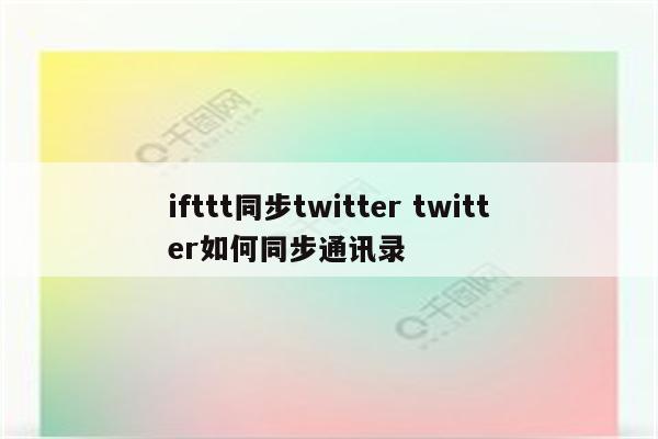ifttt同步twitter twitter如何同步通讯录