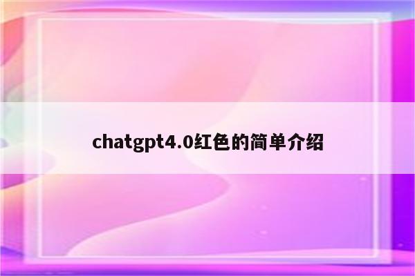 chatgpt4.0红色的简单介绍