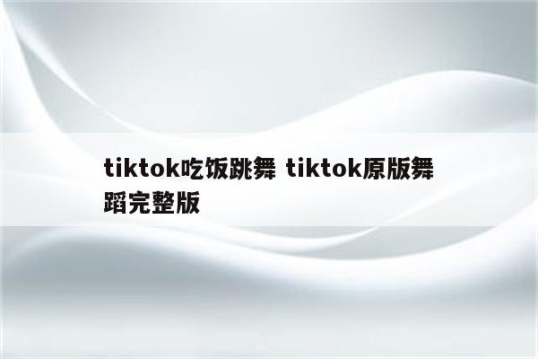 tiktok吃饭跳舞 tiktok原版舞蹈完整版