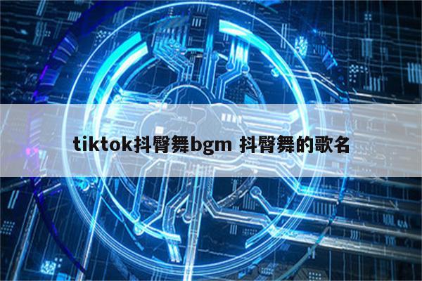 tiktok抖臀舞bgm 抖臀舞的歌名