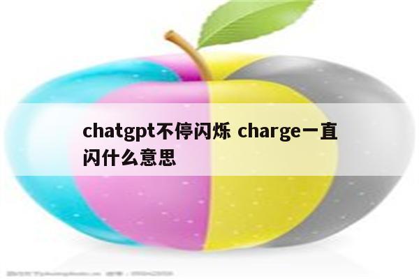 chatgpt不停闪烁 charge一直闪什么意思