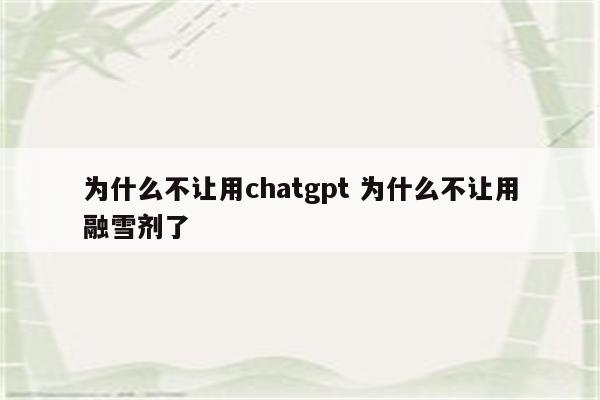 为什么不让用chatgpt 为什么不让用融雪剂了