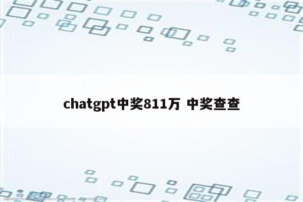 chatgpt中奖811万 中奖查查