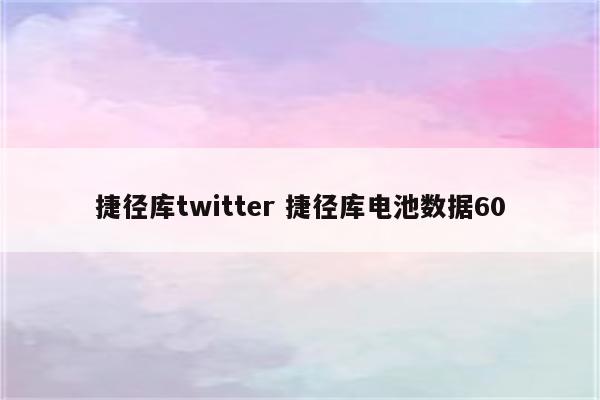 捷径库twitter 捷径库电池数据60