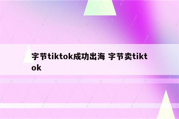 字节tiktok成功出海 字节卖tiktok