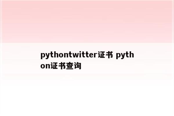 pythontwitter证书 python证书查询