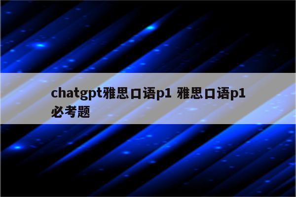 chatgpt雅思口语p1 雅思口语p1必考题