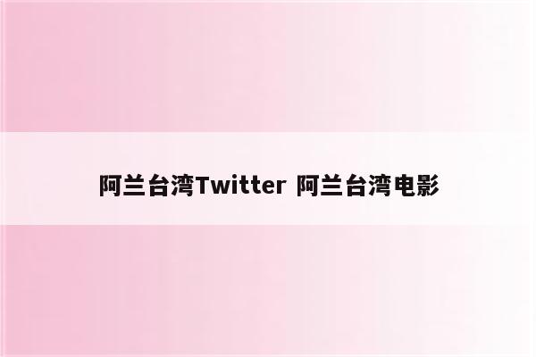 阿兰台湾Twitter 阿兰台湾电影