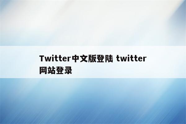 Twitter中文版登陆 twitter网站登录
