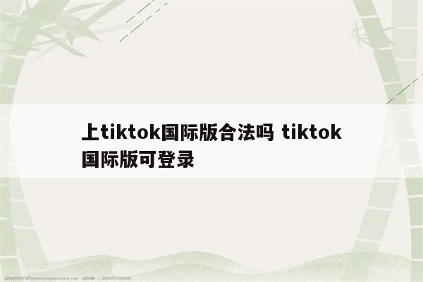 上tiktok国际版合法吗 tiktok国际版可登录