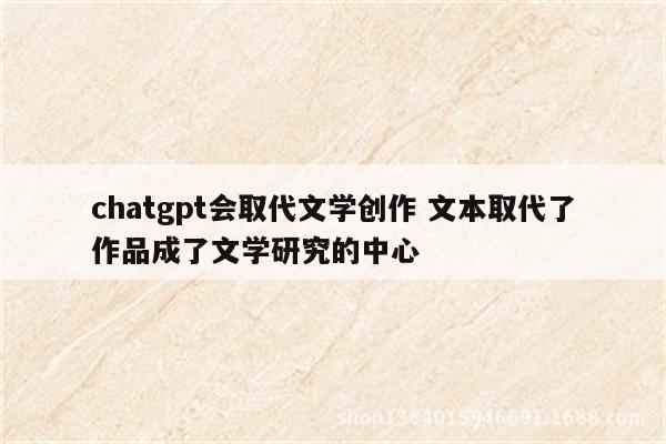 chatgpt会取代文学创作 文本取代了作品成了文学研究的中心