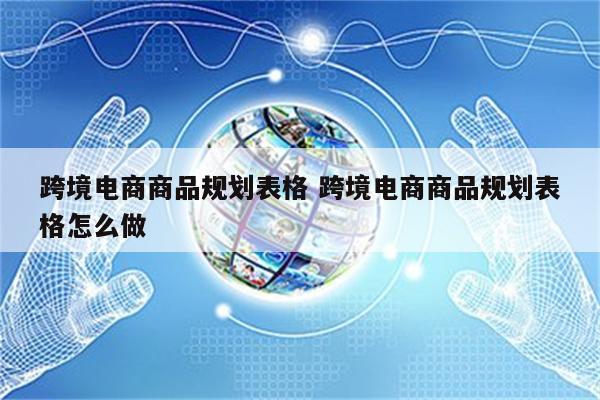 跨境电商商品规划表格 跨境电商商品规划表格怎么做