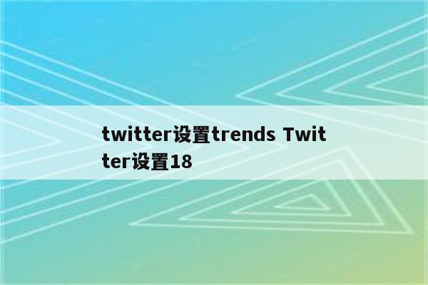 twitter设置trends Twitter设置18