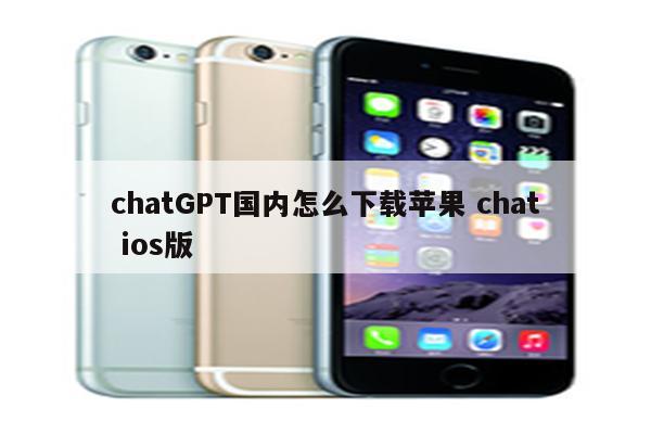 chatGPT国内怎么下载苹果 chat ios版
