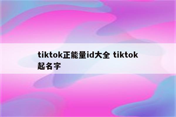 tiktok正能量id大全 tiktok起名字