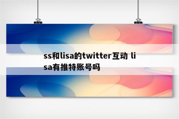 ss和lisa的twitter互动 lisa有推特账号吗