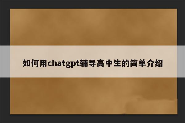 如何用chatgpt辅导高中生的简单介绍