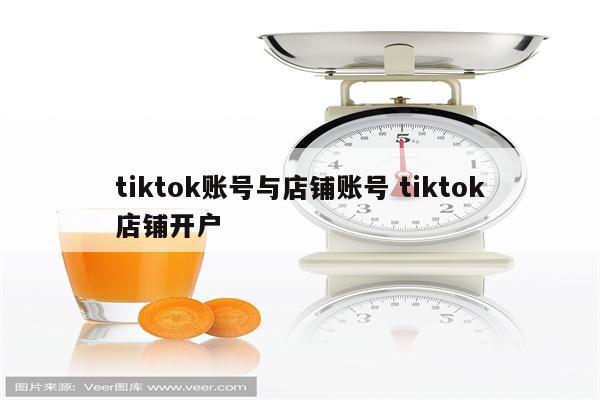 tiktok账号与店铺账号 tiktok店铺开户
