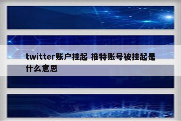 twitter账户挂起 推特账号被挂起是什么意思