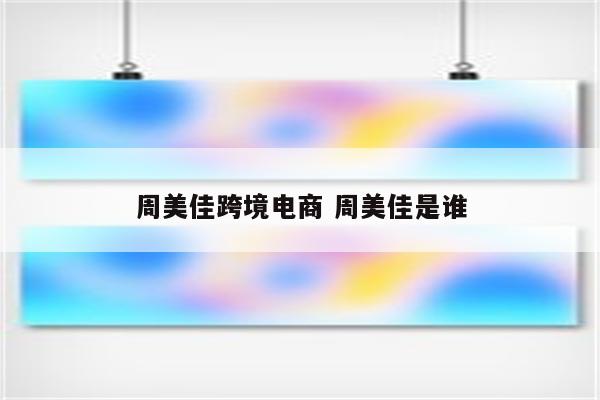 周美佳跨境电商 周美佳是谁