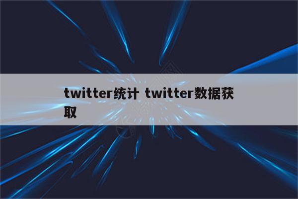 twitter统计 twitter数据获取