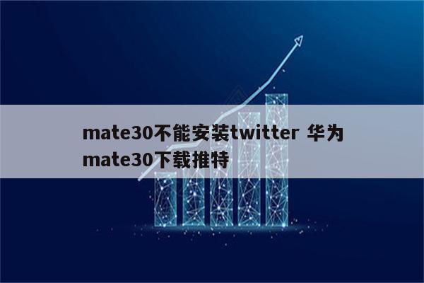 mate30不能安装twitter 华为mate30下载推特