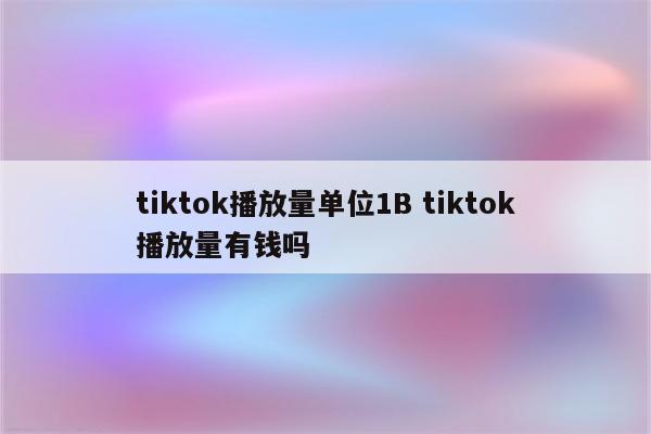 tiktok播放量单位1B tiktok播放量有钱吗