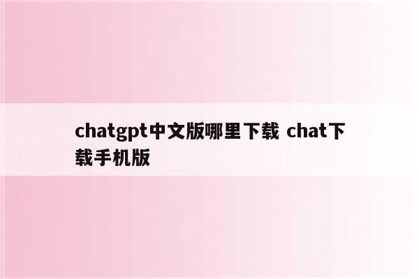 chatgpt中文版哪里下载 chat下载手机版