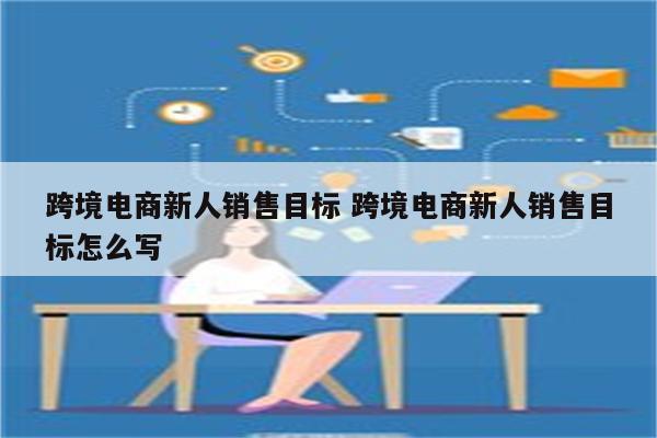 跨境电商新人销售目标 跨境电商新人销售目标怎么写