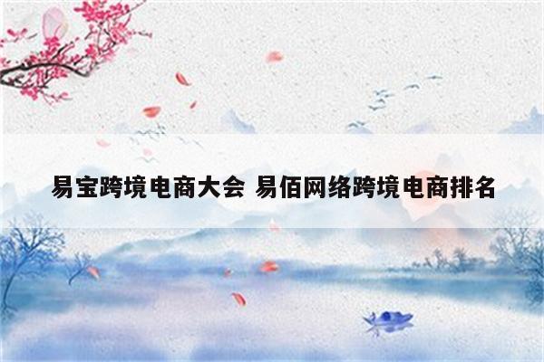 易宝跨境电商大会 易佰网络跨境电商排名