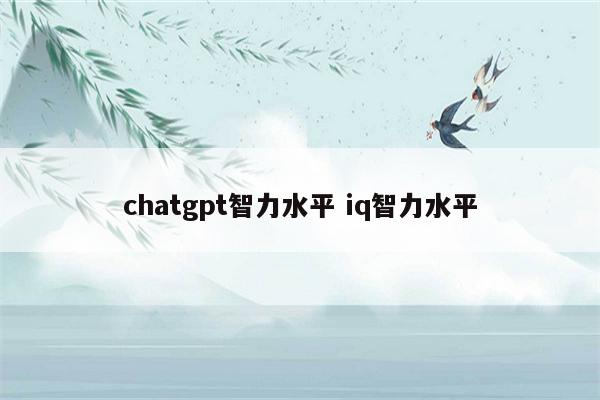 chatgpt智力水平 iq智力水平