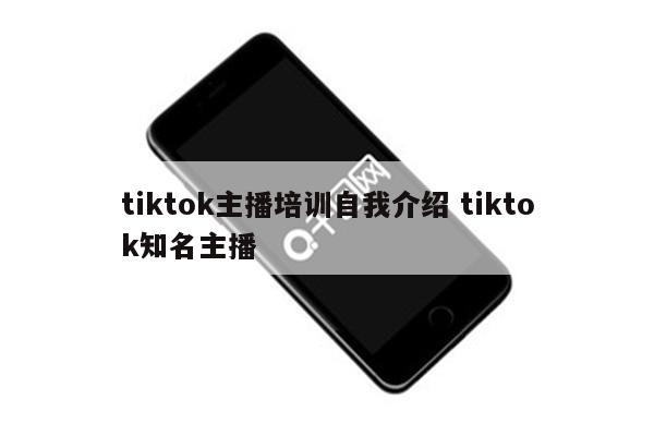tiktok主播培训自我介绍 tiktok知名主播