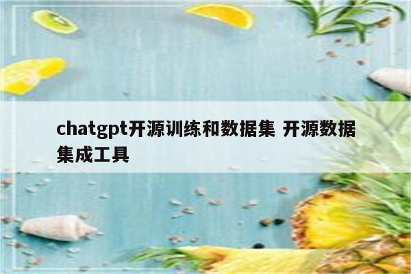 chatgpt开源训练和数据集 开源数据集成工具