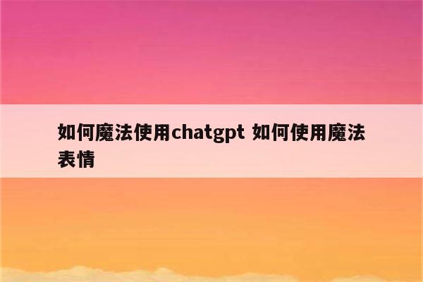 如何魔法使用chatgpt 如何使用魔法表情