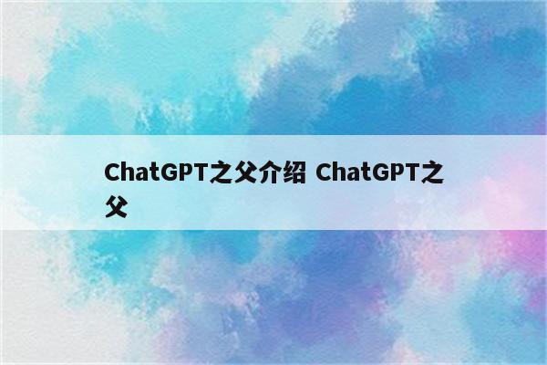 ChatGPT之父介绍 ChatGPT之父