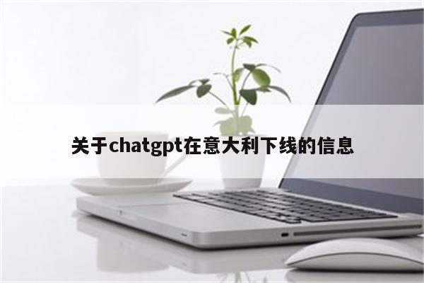 关于chatgpt在意大利下线的信息