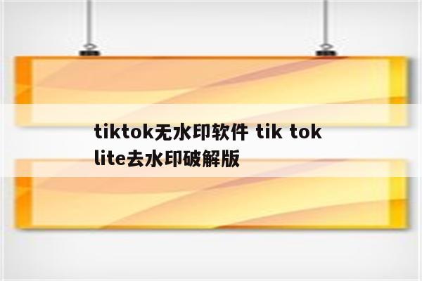 tiktok无水印软件 tik tok lite去水印破解版