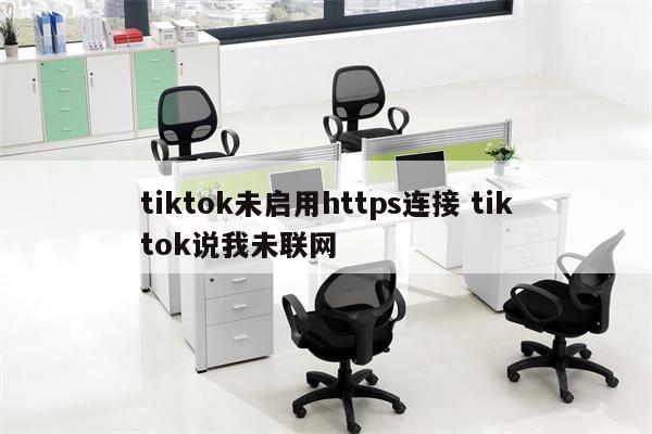 tiktok未启用https连接 tiktok说我未联网