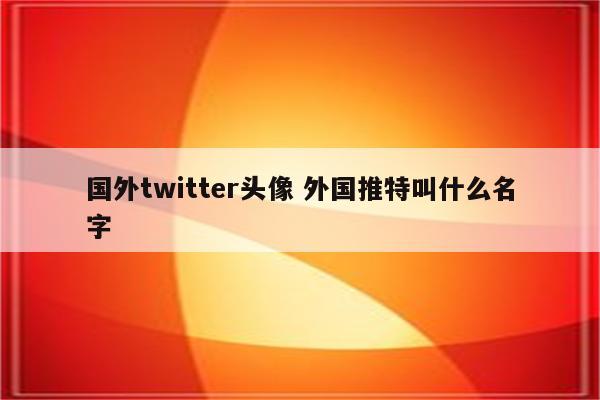 国外twitter头像 外国推特叫什么名字