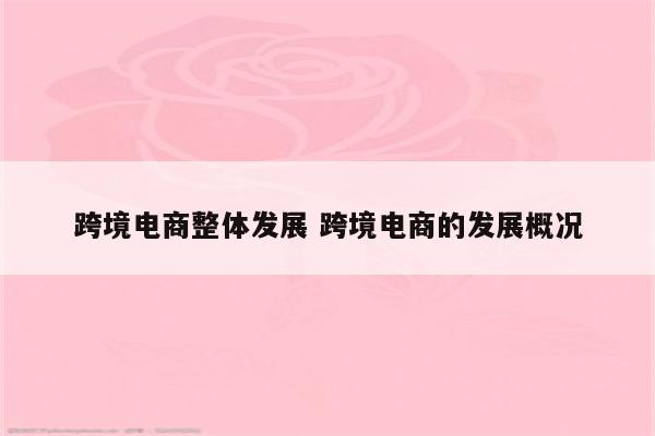 跨境电商整体发展 跨境电商的发展概况