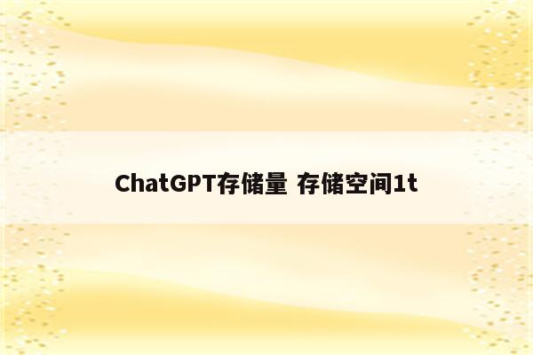 ChatGPT存储量 存储空间1t