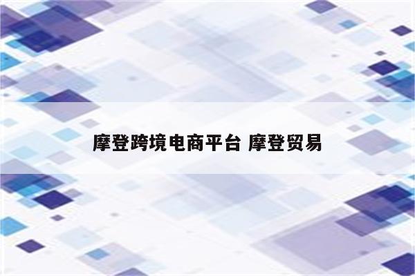 摩登跨境电商平台 摩登贸易