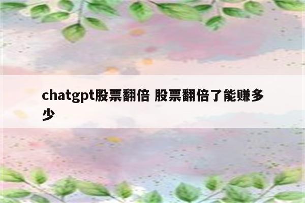 chatgpt股票翻倍 股票翻倍了能赚多少