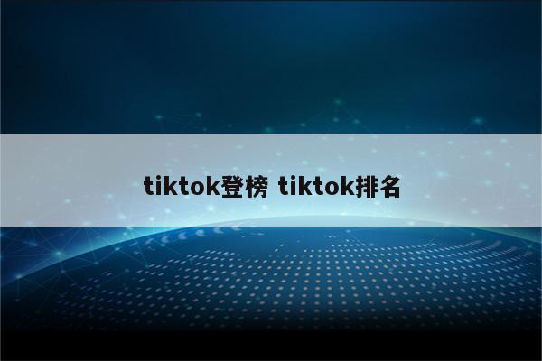 tiktok登榜 tiktok排名