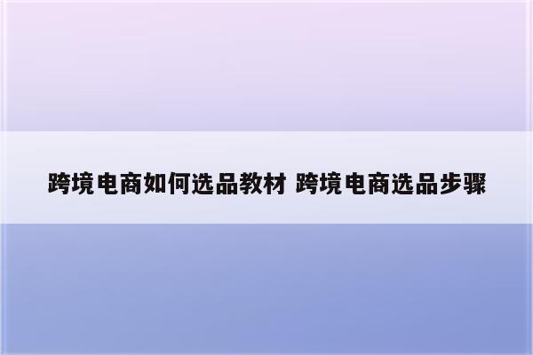 跨境电商如何选品教材 跨境电商选品步骤