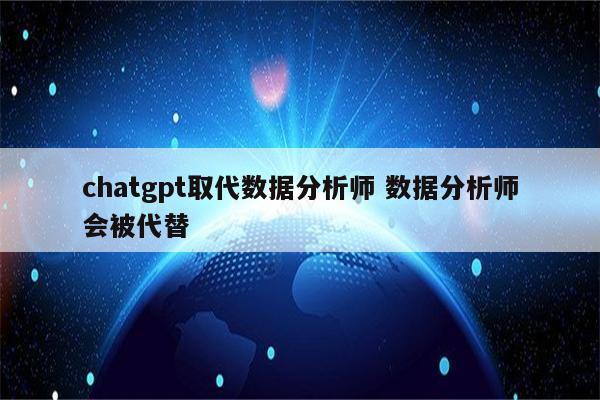 chatgpt取代数据分析师 数据分析师会被代替