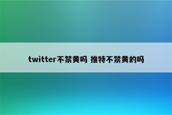 twitter不禁黄吗 推特不禁黄的吗