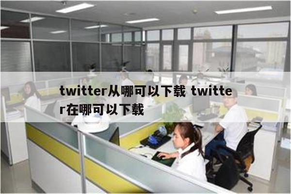 twitter从哪可以下载 twitter在哪可以下载